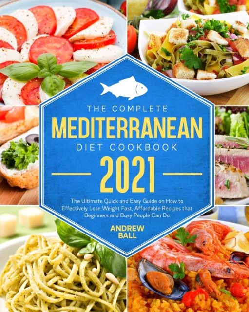 The Complete Mediterranean Diet Cookbook 2021 : The Ultimate Quick & Easy Guide on How to Effectively Lose Weight Fast, Affordable Recipes that Beginners and Busy People Can Do., Paperback / softback Book