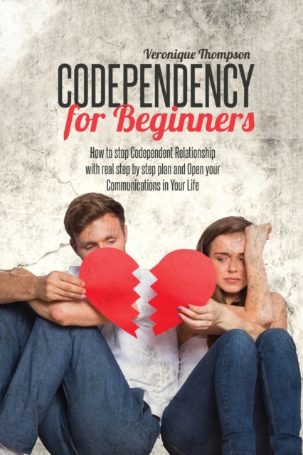 Codependency for Beginners : How to stop Codependent Relationship with real step by step plan and Open your Communications in Your Life, Paperback / softback Book