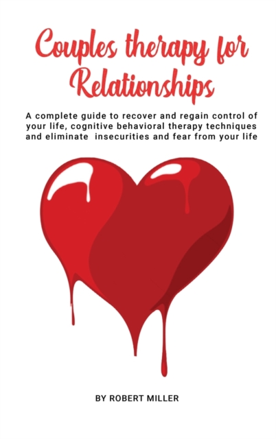 Couples Therapy For Relationships : A complete guide to recover and regain control of your life, cognitive behavioral therapy techniques and eliminate insecurities and fear from your life, Hardback Book