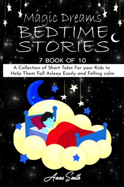 Magic Dreams Bedtime Stories : "7 book of 10" A Collection of Short Tales For your Kids to Help Them Fall Asleep Easily and Felling calm, Paperback / softback Book