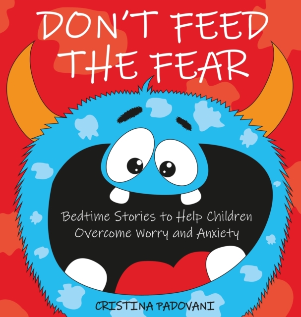 Don't Feed the Fear : Bedtime Stories to Help Children Overcome Worry and Anxiety, Hardback Book