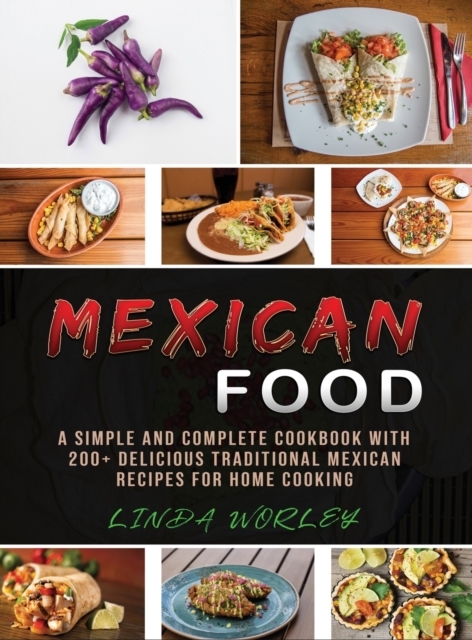 Mexican Food : A Simple and Complete Cookbook with 200+ Delicious Traditional Mexican Recipes for Home Cooking, Hardback Book