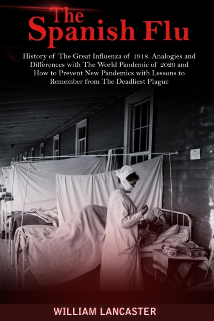 The Spanish Flu : History of The Great Influenza of 1918. Analogies and Differences with The World Pandemic of 2020 and How to Prevent New Pandemics with Lessons to Remember from The Deadliest Plague, Paperback / softback Book