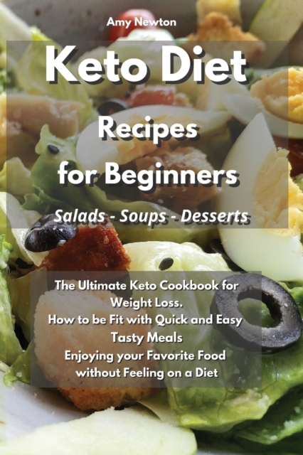 Keto Diet Recipes for Beginners Salads Soups Desserts : The Ultimate Keto Cookbook for Weight Loss. How to be Fit with Quick and Easy Tasty Meals Enjoying your Favorite Food without Feeling on a Diet, Paperback / softback Book