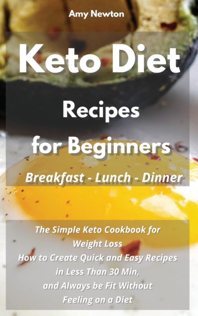 Keto Diet Recipes for Beginners Breakfast Lunch Dinner : The Simple Keto Cookbook for Weight Loss. How to Create Quick and Easy Recipes in Less Than 30 Min, and Always be Fit Without Feeling on a Diet, Hardback Book
