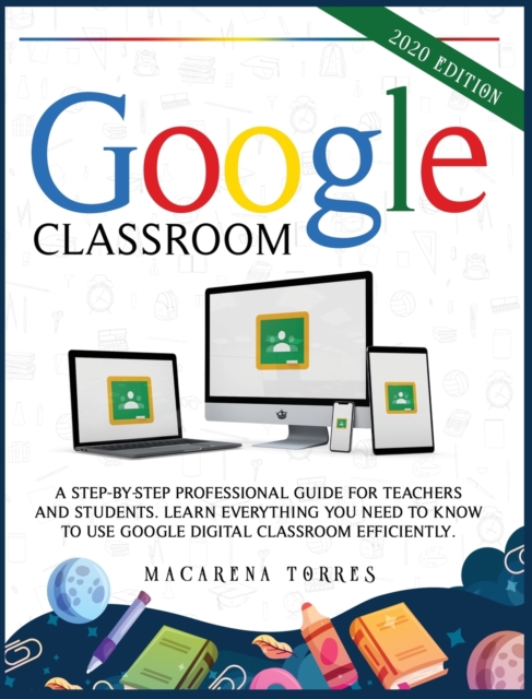 Google Classroom : A step-by-step professional guide for teachers and students. Learn everything you need to know to use google digital classroom efficiently., Hardback Book
