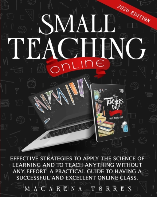 Small Teaching Online : Effective Strategies to Apply the Science of Learning and to Teach Anything Without Any Effort. a Practical Guide to Having a Successful and Excellent Online Class., Paperback / softback Book