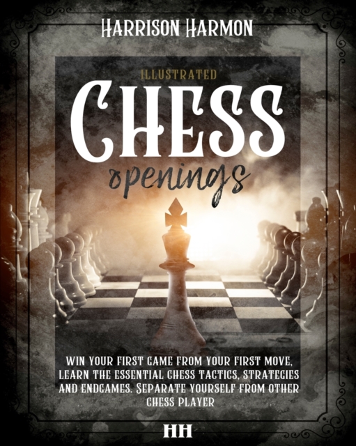 Chess openings illustrated : win your first game from your first move, learn the essential chess tactics, strategies and endgames. Separate yourself from other chess players, Paperback / softback Book