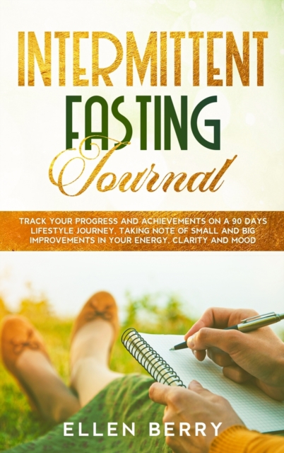 Intermittent Fasting Journal : Track your progress and achievements on a 90 days lifestyle journey, taking note of small and big improvements in your energy, clarity and mood, Hardback Book