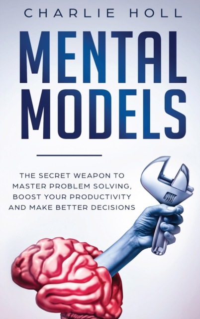 Mental Models : The Secret Weapon to Master Problem Solving, Boost Your Productivity, and Make Better Decisions, Hardback Book