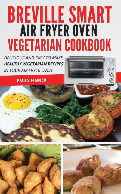Breville Smart Air Fryer Oven Vegetarian Cookbook : Delicious and Easy to Make Healthy Vegetarian Recipes in Your Air Fryer Oven, Hardback Book