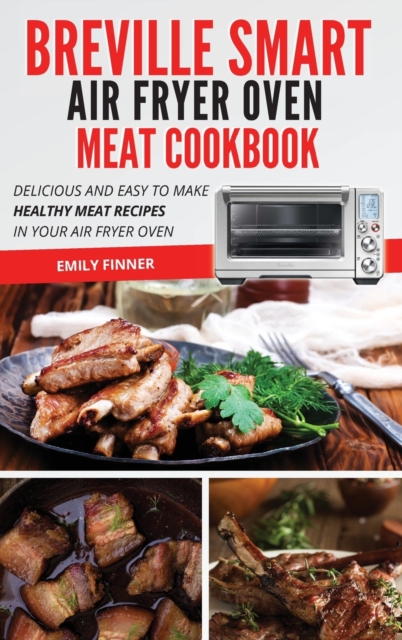Breville Smart Air Fryer Oven Meat Cookbook : Delicious and Easy to Make Healthy Meat Recipes in Your Air Fryer Oven, Hardback Book
