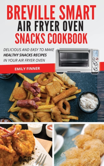 Breville Smart Air Fryer Oven Snacks Cookbook : Delicious and Fast Healthy Snacks Recipes in Your Air Fryer Oven, Hardback Book