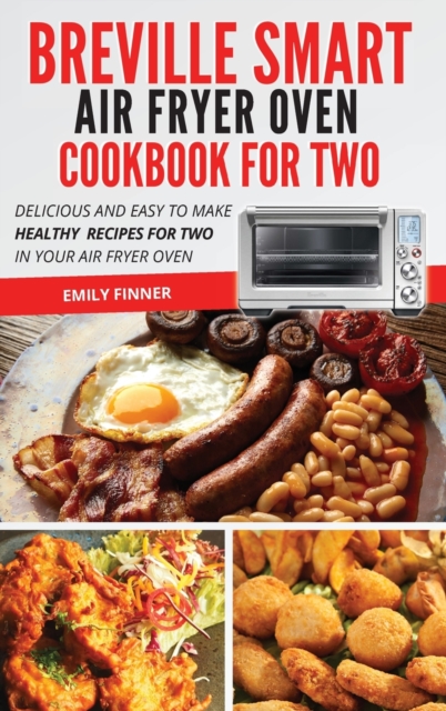 Breville Smart Air Fryer Oven Cookbook For Two : Delicious and Easy To Make Healthy Recipes For Two in Your Air Fryer Oven, Hardback Book