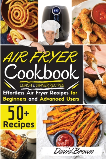 Air Fryer Cookbook LUNCH and DINNER RECIPES : 50+ Effortless Air Fryer Recipes for Beginners and Advanced Users -2021 Edition-, Paperback / softback Book