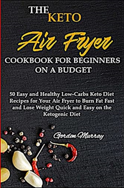 The Air Fryer Cookbook for Beginners on the Keto Diet : 50 Tasty and Easy Low-Carbs Keto Diet Recipes for Your Air Fryer to Burn Fat Fast and Lose Weight Quick with the Ketogenic Diet, Paperback / softback Book