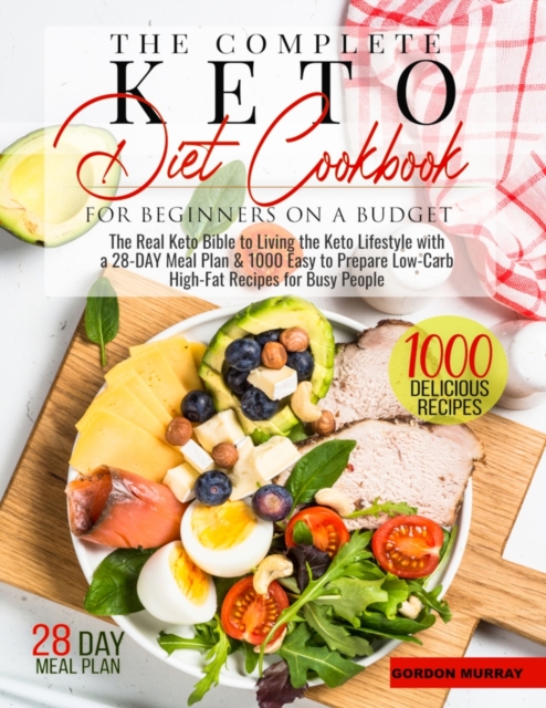The Complete Keto Diet for Beginners on a Budget : The Real Keto Bible to Living the Keto Lifestyle with a 28-Day Meal Plan and 1000 Easy to Prepare Low-Carb High-Fat Recipes for Busy People, Paperback / softback Book