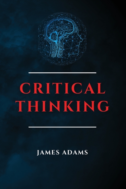 Critical Thinking : A Beginner's Guide to Speed Up Effectively Your Problem-Solving Skills Overcoming Negative Thoughts, Paperback / softback Book