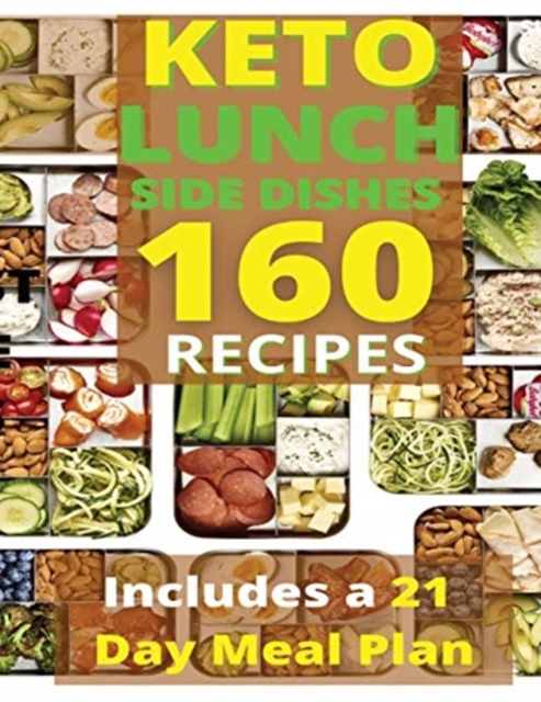 Keto Lunch and Side Dishes : 160 Easy To Follow Recipes for Ketogenic Weight-Loss, Natural Hormonal Health & Metabolism Boost Includes a 21 Day Meal Plan, Paperback / softback Book