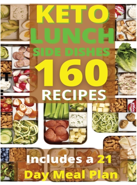 Keto Lunch and Side Dishes : 160 Easy To Follow Recipes for Ketogenic Weight-Loss, Natural Hormonal Health & Metabolism Boost Includes a 21 Day Meal Plan, Hardback Book