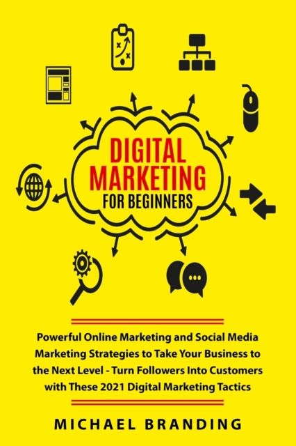Digital Marketing for Beginners : Powerful Online Marketing and Social Media Marketing Strategies to Take Your Business to the Next Level - Turn Followers Into Customers with These 2021 Digital Market, Paperback / softback Book