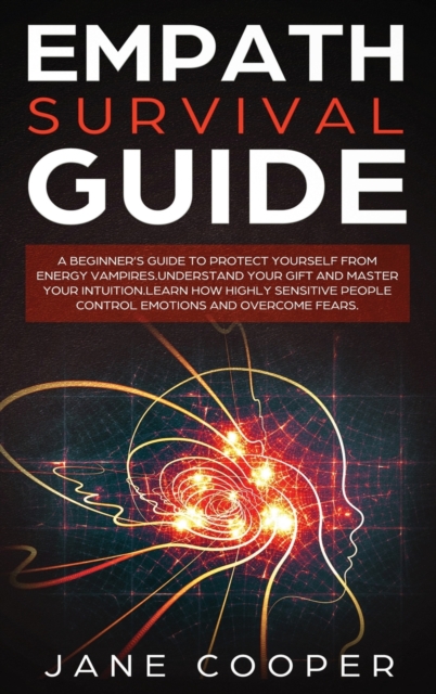 Empath Survival Guide : A Beginner's Guide to Protect Yourself from Energy Vampires: Understand Your Gift and Master Your Intuition. Learn How Highly Sensitive People Control Emotions and Overcome Fea, Hardback Book