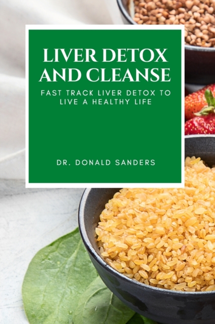 Liver Detox and Cleanse : Fast Track Liver Detox to Live a Healthy Life, Paperback / softback Book