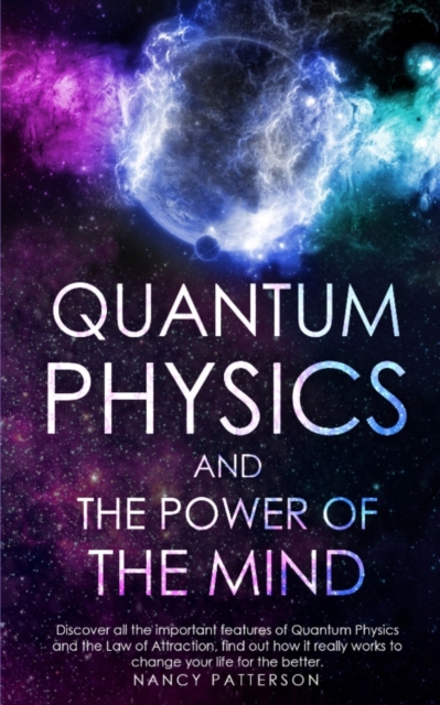 Quantum Physics and the Power of the Mind : Discover all the important features of Quantum Physics and the Law of Attraction, find out how it really works to change your life for the better., Paperback / softback Book