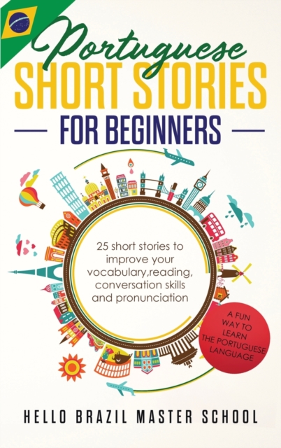 Portuguese Short Stories for Beginners : 25 Short Stories To Improve Your Vocabulary, Reading, Conversation skills and Pronunciation, Hardback Book
