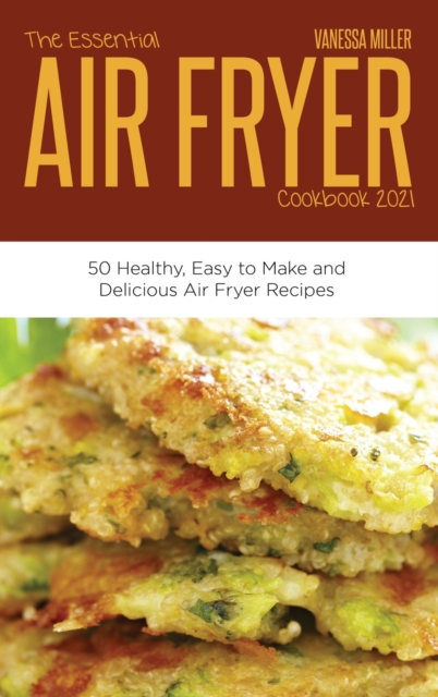 The Essential Air Fryer Cookbook 2021 : 50 Healthy, Easy to Make and Delicious Air Fryer Recipes, Hardback Book