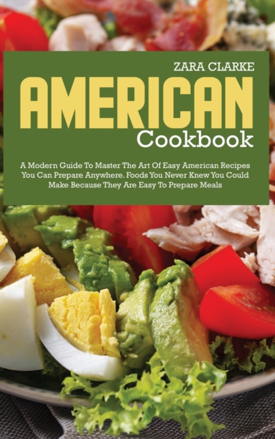 American Cookbook : A Modern Guide to Master the Art of Easy American Recipes You Can Prepare Anywhere, Hardback Book