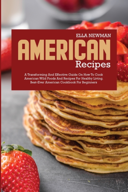 American Recipes : A Transforming and Effective Guide on How to Cook American Wild Foods and Recipes for Healthy Living, Paperback / softback Book