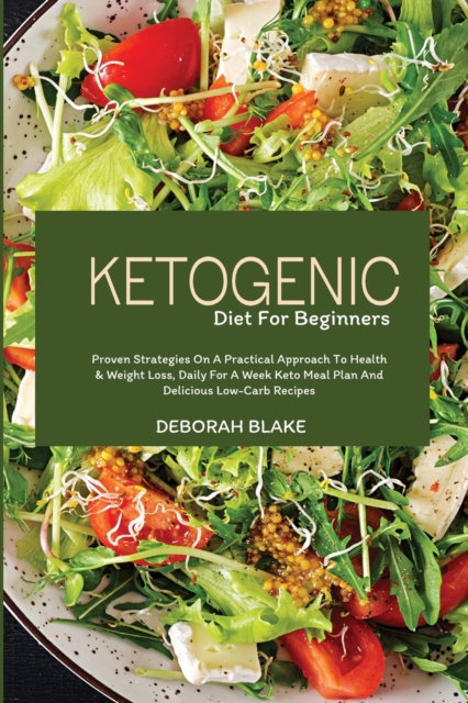 Ketogenic Diet for Beginners : Proven Strategies on a Practical Approach to Health and Weight Loss, Daily for a Week Keto Meal Plan and Delicious Low-Carb Recipes, Paperback / softback Book