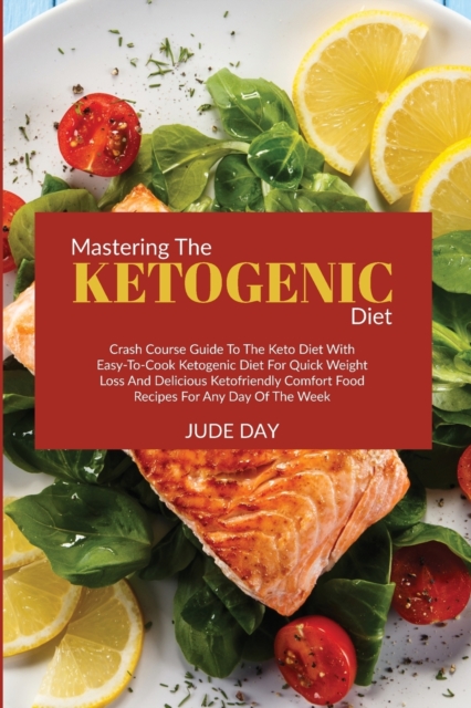 Mastering the Ketogenic Diet : Crash Course Guide to the Keto Diet with Easy-to-Cook Ketogenic Diet for Quick Weight Loss and Delicious Ketofriendly Comfort Food Recipes for Any Day of the Week, Paperback / softback Book