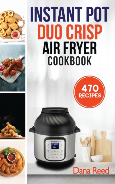 Instant Pot Duo Crisp Air Fryer Cookbook : 470 Delicious, Healthy and Fast Mouthwatering recipes for beginners. Learn and Prepare Perfect Crunchy Dishes Quickly and With Little Effort., Hardback Book
