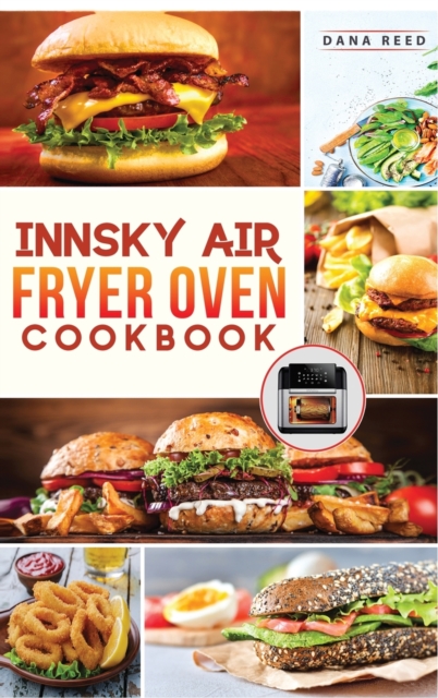 Innsky Air Fryer Oven Cookbook : Crispy, Easy and Delicious Recipes that Anyone Can Cook and Want to Enjoy Tasty Effortless Dishes., Hardback Book