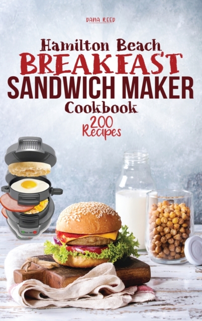 Hamilton Beach Breakfast Sandwich Maker Cookbook : 200 Easy, Delicious and Balanced Recipes to jump-start your day., Hardback Book