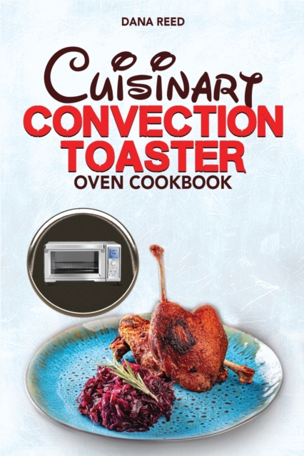 Cuisinart Convection Toaster Oven Cookbook : Easy, Tasty, Crispy, Quick and Delicious Recipes for Smart People, on a Budget and that Anyone Can Cook!, Paperback / softback Book