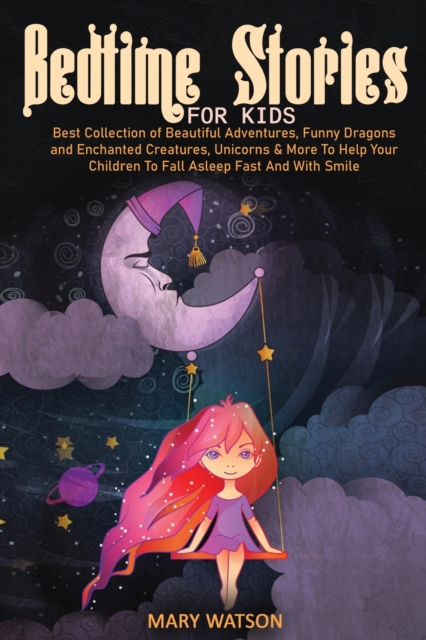 Bedtime Stories for Kids : Best Collection Of Beautiful Adventures, Funny Dragons And Enchanted Creatures, Unicorns & More To Help Your Children To Fall Asleep Fast And With Smile, Paperback / softback Book