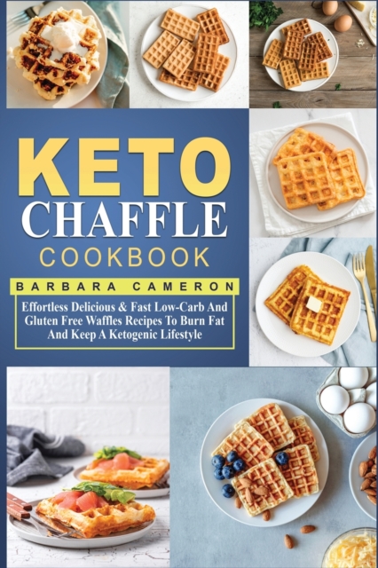 Keto Chaffle Cookbook : Effortless Delicious & Fast Low-Carb And Gluten Free Waffles Recipes To Burn Fat And Keep A Ketogenic Lifestyle, Paperback / softback Book