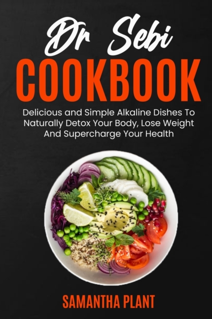 Dr Sebi Cookbook : Delicious and Simple Alkaline Dishes To Naturally Detox Your Body, Lose Weight And Supercharge Your Health, Paperback / softback Book