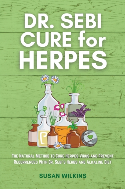 Dr. SEBI CURE FOR HERPES : The Natural Method to Cure Herpes Virus and Prevent Recurrences With Dr. Sebi's Herbs and Alkaline Diet, Paperback / softback Book