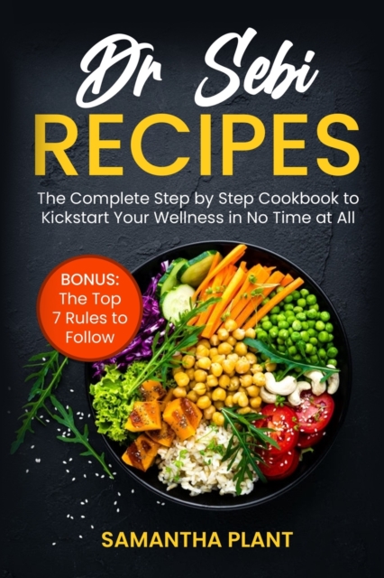 Dr Sebi Recipes : The Complete Step-by-Step Cookbook to Kickstart Your Wellness in No Time at All. Bonus: The Top 7 Rules to Follow, Paperback / softback Book