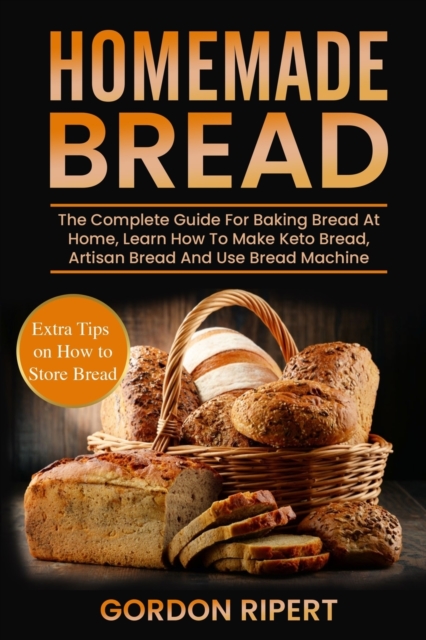 Homemade Bread : The Complete Guide For Baking Bread At Home, Learn How To Make Keto Bread, Artisan Bread And Use Bread Machine. Extra Tips on How to Store Bread, Paperback / softback Book