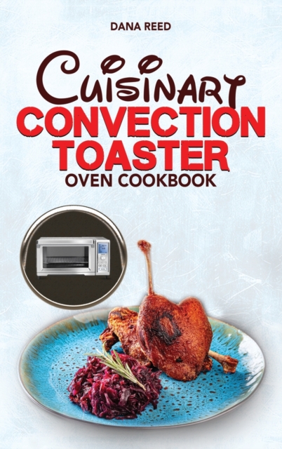 Cuisinart Convection Toaster Oven Cookbook : Easy, Tasty, Crispy, Quick and Delicious Recipes for Smart People, on a Budget and that Anyone Can Cook!, Hardback Book