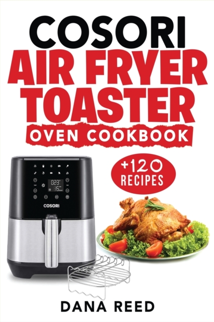 Cosori Air Fryer Toaster Oven Cookbook : +120 Tasty, Quick, Easy and Healthy Recipes to Air Fry. Bake, Broil, and Roast for beginners and advanced users., Paperback / softback Book