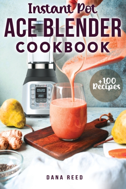 Instant Pot Ace Blender Cookbook : +100 best recipes that anyone can cook!, Paperback / softback Book
