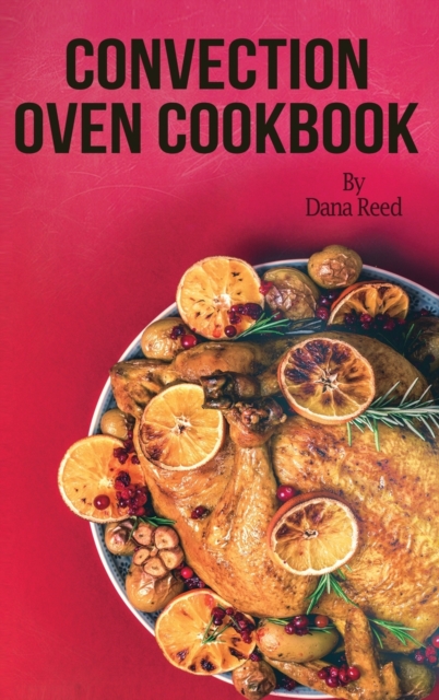 Convection Oven Cookbook : Crispy, Delicious and Easy Recipes that anyone can cook on a budget. Quick Meals in Less Time and Easy Cooking Techniques., Hardback Book