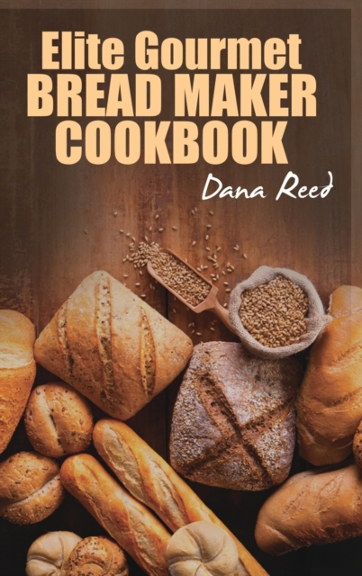 Elite Gourmet Bread Maker Cookbook : Healthy and Delightful Recipes to Make Homemade Bread Right in Your Own Kitchen., Hardback Book