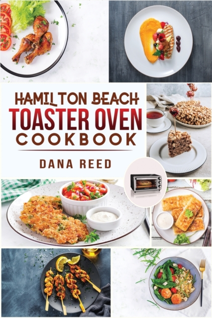 Hamilton Beach Toaster Oven Cookbook : Delicious and Easy Recipes for Crispy and Quick Meals in Less Time for beginners and advanced users. Easy Cooking Techniques for Convection Oven, Bake and more., Paperback / softback Book